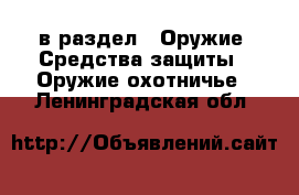  в раздел : Оружие. Средства защиты » Оружие охотничье . Ленинградская обл.